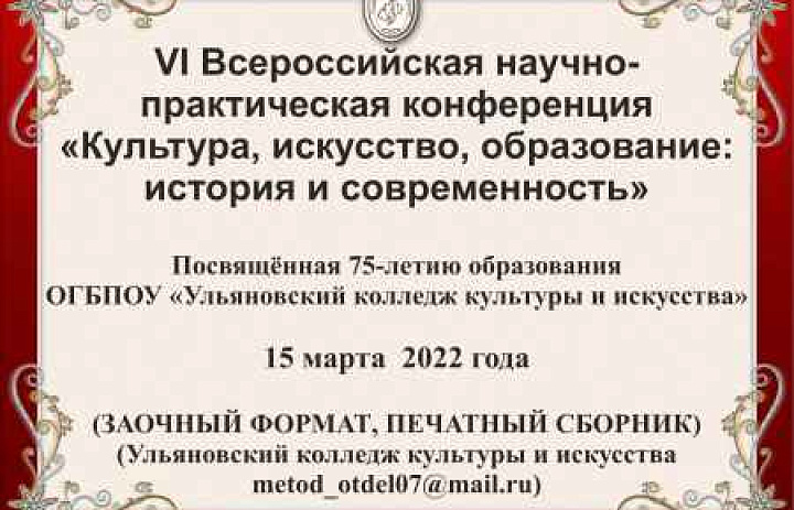 VI Всероссийская научно-практической конференция «Культура, искусство, образование: история и современность» посвящённая 75-летию образования ОГБПОУ «Ульяновский колледж культуры и искусства»